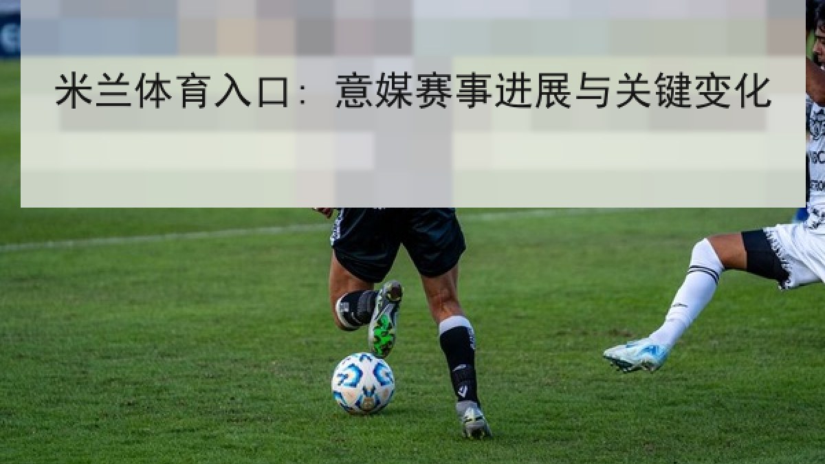 米兰体育入口: 意媒赛事进展与关键变化