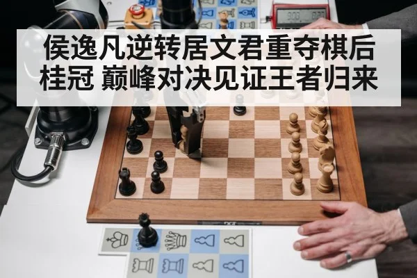 侯逸凡逆转居文君重夺棋后桂冠 巅峰对决见证王者归来