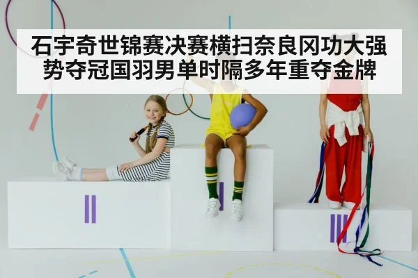 石宇奇世锦赛决赛横扫奈良冈功大强势夺冠国羽男单时隔多年重夺金牌