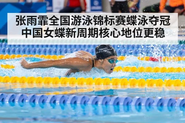 张雨霏全国游泳锦标赛蝶泳夺冠 中国女蝶新周期核心地位更稳